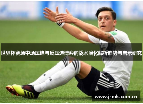 世界杯赛场中场压迫与反压迫博弈的战术演化解析趋势与启示研究 世界杯赛场中场压迫与反压迫博弈的战术演化解析趋势与启示研究