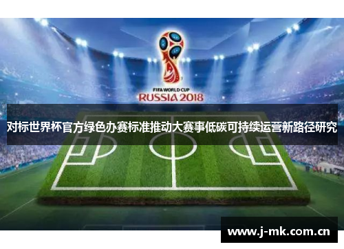 对标世界杯官方绿色办赛标准推动大赛事低碳可持续运营新路径研究 对标世界杯官方绿色办赛标准推动大赛事低碳可持续运营新路径研究