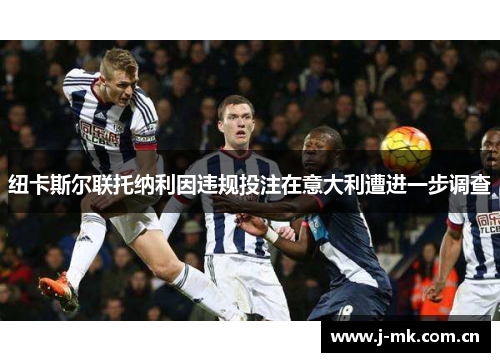 纽卡斯尔联托纳利因违规投注在意大利遭进一步调查 纽卡斯尔联托纳利因违规投注在意大利遭进一步调查